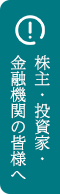 株主・投資家・金融機関の皆様へ