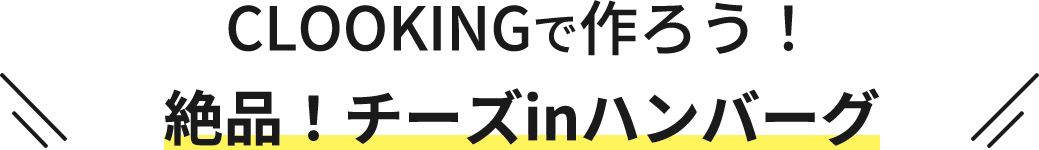 CLOOKINGで作ろう！絶品！チーズinハンバーグ