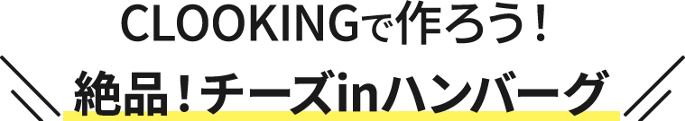 CLOOKINGで作ろう！絶品！チーズinハンバーグ